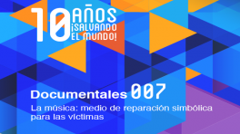La música: medio de reparación simbólica para las víctimas (Documental 007)